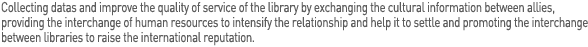 Collecting data and improve the quality of service of the library by exchanging the cultural information between allies, providing the interchange of human resources to intensify the relationship and help it to settle and promoting the interchange between libraries to raise the international reputation 